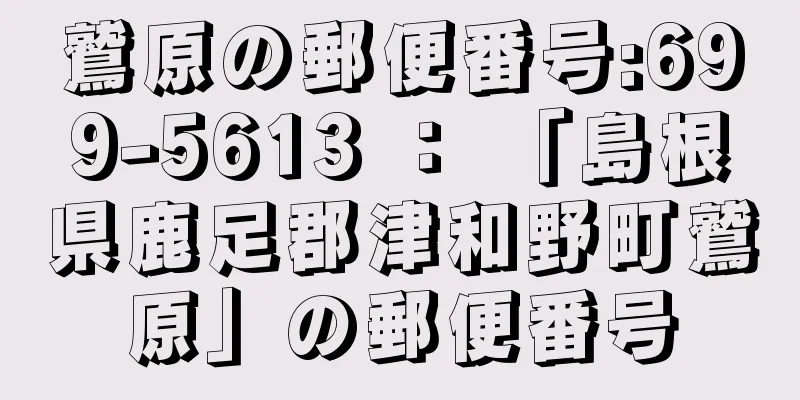 鷲原の郵便番号:699-5613 ： 「島根県鹿足郡津和野町鷲原」の郵便番号