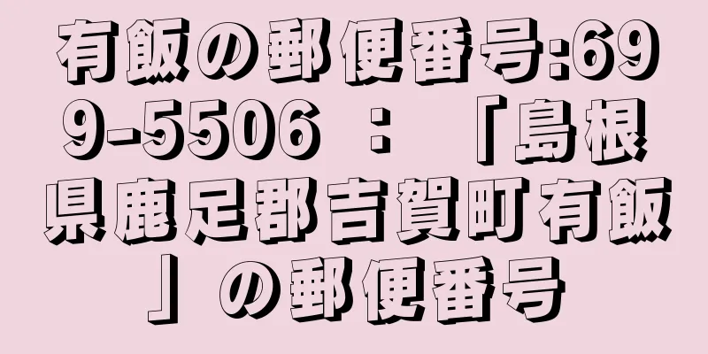 有飯の郵便番号:699-5506 ： 「島根県鹿足郡吉賀町有飯」の郵便番号