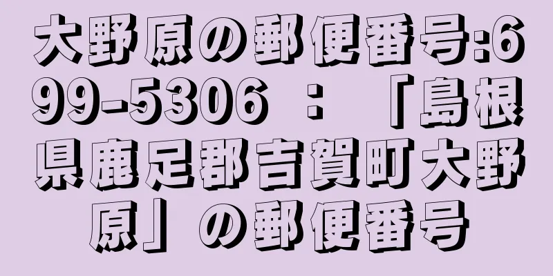 大野原の郵便番号:699-5306 ： 「島根県鹿足郡吉賀町大野原」の郵便番号