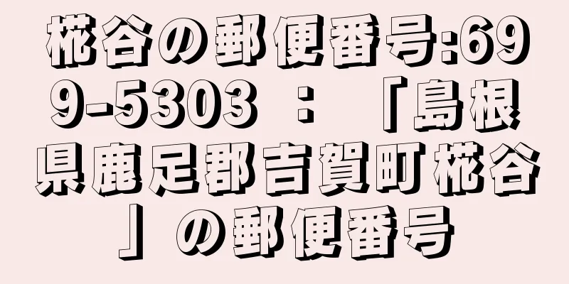 椛谷の郵便番号:699-5303 ： 「島根県鹿足郡吉賀町椛谷」の郵便番号