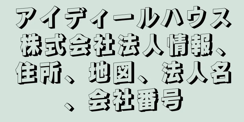 アイディールハウス株式会社法人情報、住所、地図、法人名、会社番号