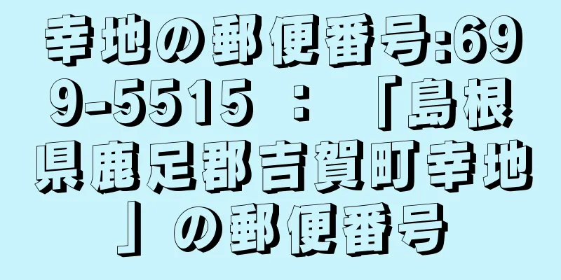 幸地の郵便番号:699-5515 ： 「島根県鹿足郡吉賀町幸地」の郵便番号