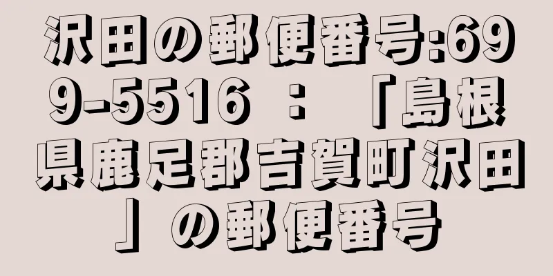 沢田の郵便番号:699-5516 ： 「島根県鹿足郡吉賀町沢田」の郵便番号