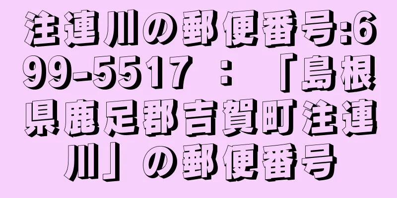 注連川の郵便番号:699-5517 ： 「島根県鹿足郡吉賀町注連川」の郵便番号