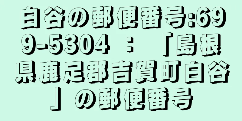 白谷の郵便番号:699-5304 ： 「島根県鹿足郡吉賀町白谷」の郵便番号