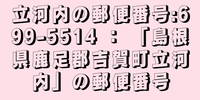 立河内の郵便番号:699-5514 ： 「島根県鹿足郡吉賀町立河内」の郵便番号