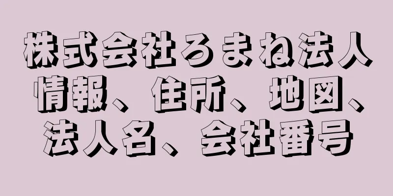 株式会社ろまね法人情報、住所、地図、法人名、会社番号