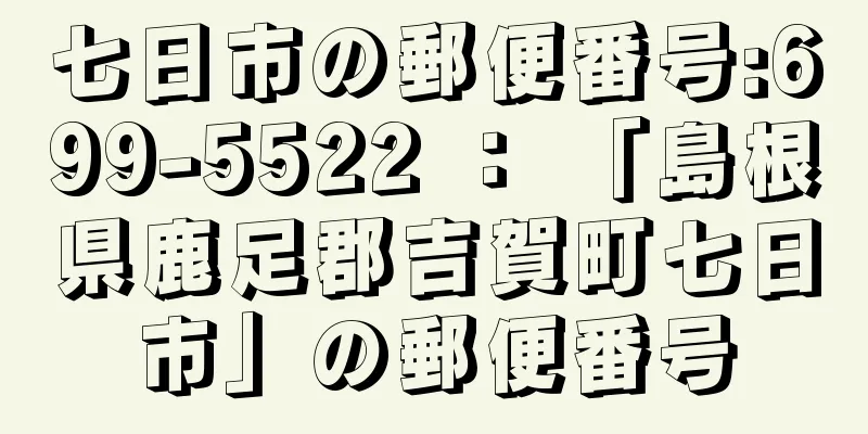 七日市の郵便番号:699-5522 ： 「島根県鹿足郡吉賀町七日市」の郵便番号