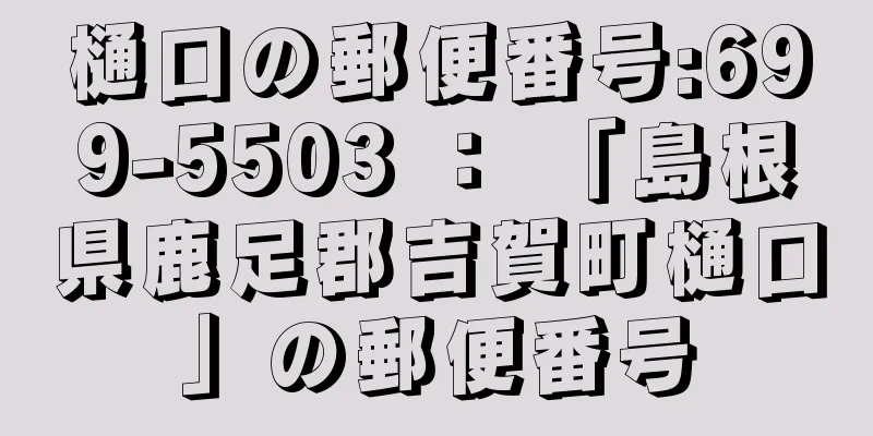 樋口の郵便番号:699-5503 ： 「島根県鹿足郡吉賀町樋口」の郵便番号