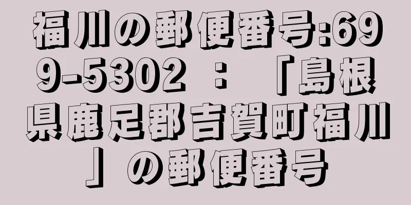 福川の郵便番号:699-5302 ： 「島根県鹿足郡吉賀町福川」の郵便番号