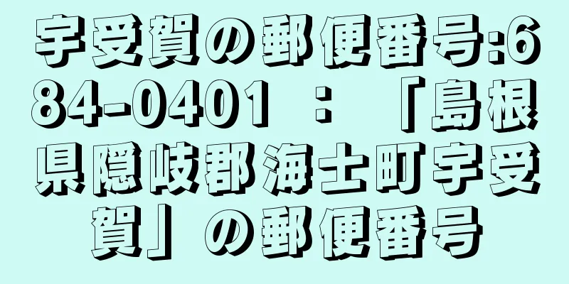 宇受賀の郵便番号:684-0401 ： 「島根県隠岐郡海士町宇受賀」の郵便番号