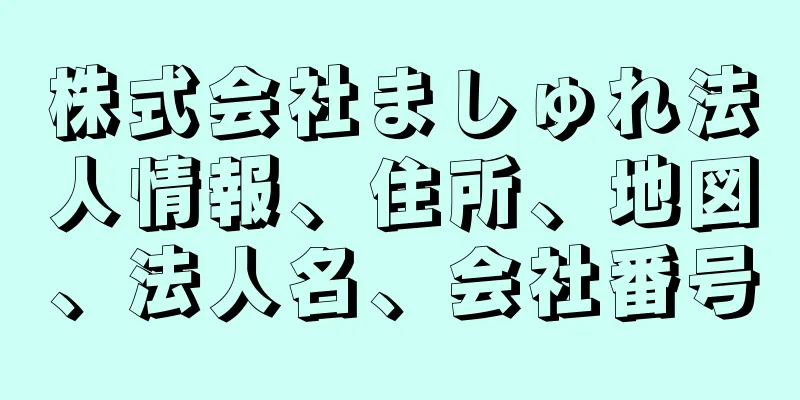 株式会社ましゅれ法人情報、住所、地図、法人名、会社番号