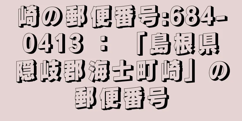 崎の郵便番号:684-0413 ： 「島根県隠岐郡海士町崎」の郵便番号