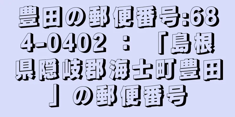 豊田の郵便番号:684-0402 ： 「島根県隠岐郡海士町豊田」の郵便番号