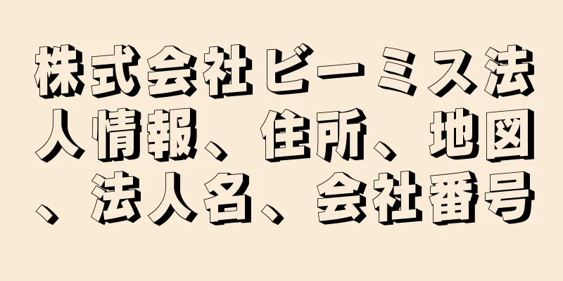 株式会社ビーミス法人情報、住所、地図、法人名、会社番号