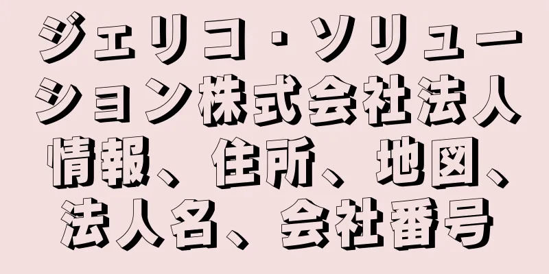 ジェリコ・ソリューション株式会社法人情報、住所、地図、法人名、会社番号