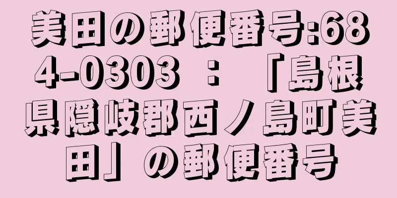 美田の郵便番号:684-0303 ： 「島根県隠岐郡西ノ島町美田」の郵便番号