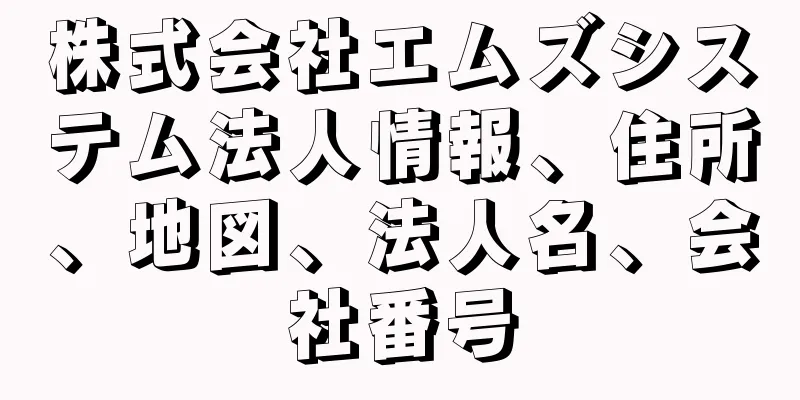 株式会社エムズシステム法人情報、住所、地図、法人名、会社番号