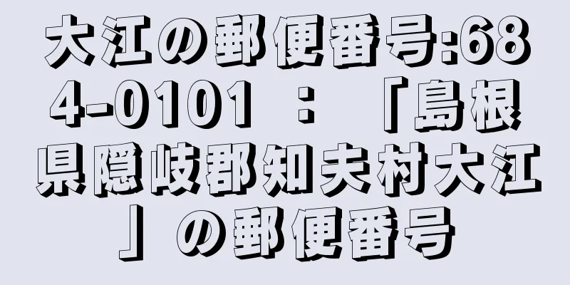 大江の郵便番号:684-0101 ： 「島根県隠岐郡知夫村大江」の郵便番号