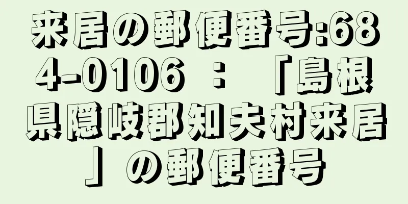 来居の郵便番号:684-0106 ： 「島根県隠岐郡知夫村来居」の郵便番号