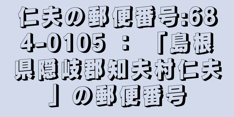 仁夫の郵便番号:684-0105 ： 「島根県隠岐郡知夫村仁夫」の郵便番号