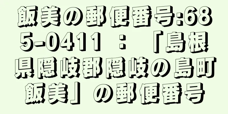 飯美の郵便番号:685-0411 ： 「島根県隠岐郡隠岐の島町飯美」の郵便番号