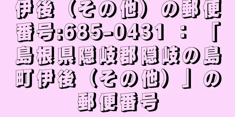 伊後（その他）の郵便番号:685-0431 ： 「島根県隠岐郡隠岐の島町伊後（その他）」の郵便番号