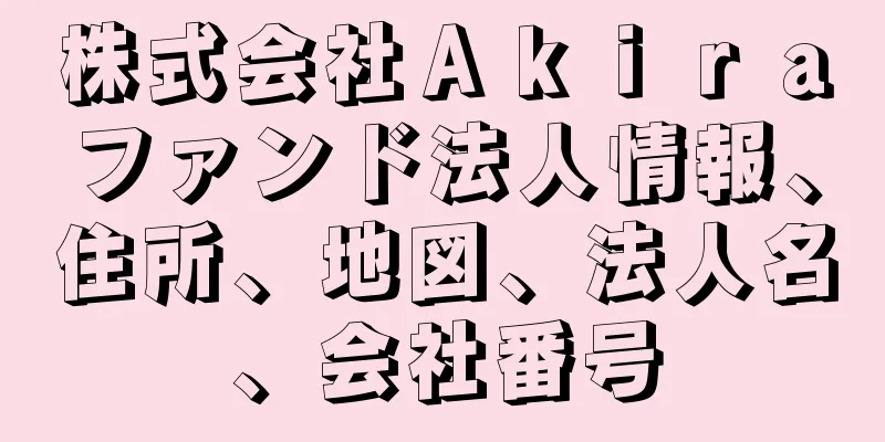 株式会社Ａｋｉｒａファンド法人情報、住所、地図、法人名、会社番号
