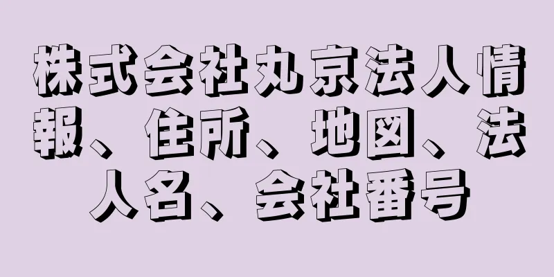 株式会社丸京法人情報、住所、地図、法人名、会社番号