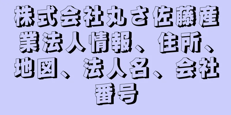 株式会社丸さ佐藤産業法人情報、住所、地図、法人名、会社番号