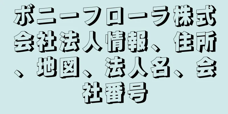 ボニーフローラ株式会社法人情報、住所、地図、法人名、会社番号