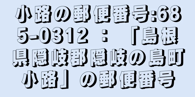 小路の郵便番号:685-0312 ： 「島根県隠岐郡隠岐の島町小路」の郵便番号