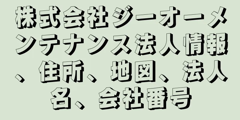 株式会社ジーオーメンテナンス法人情報、住所、地図、法人名、会社番号