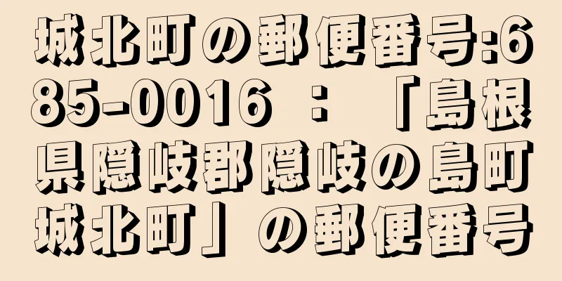 城北町の郵便番号:685-0016 ： 「島根県隠岐郡隠岐の島町城北町」の郵便番号