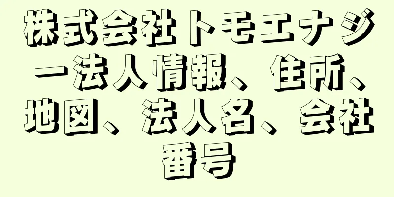 株式会社トモエナジー法人情報、住所、地図、法人名、会社番号