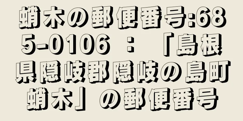 蛸木の郵便番号:685-0106 ： 「島根県隠岐郡隠岐の島町蛸木」の郵便番号