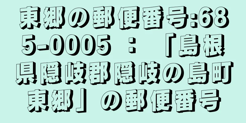 東郷の郵便番号:685-0005 ： 「島根県隠岐郡隠岐の島町東郷」の郵便番号