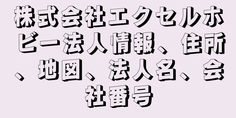 株式会社エクセルホビー法人情報、住所、地図、法人名、会社番号