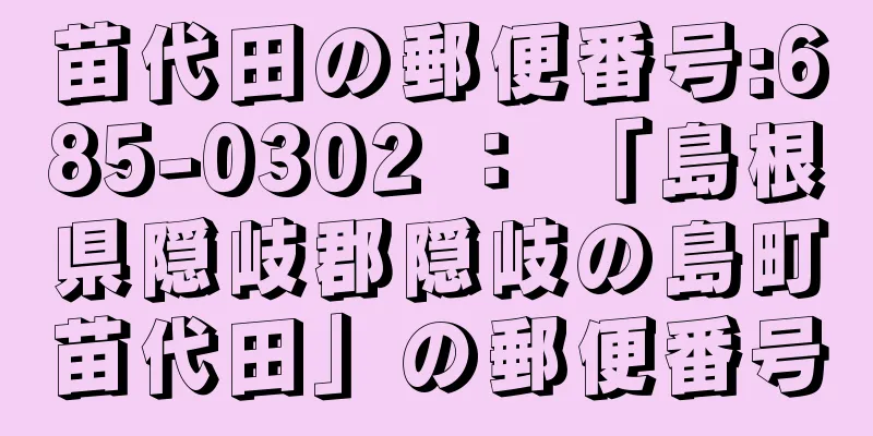 苗代田の郵便番号:685-0302 ： 「島根県隠岐郡隠岐の島町苗代田」の郵便番号