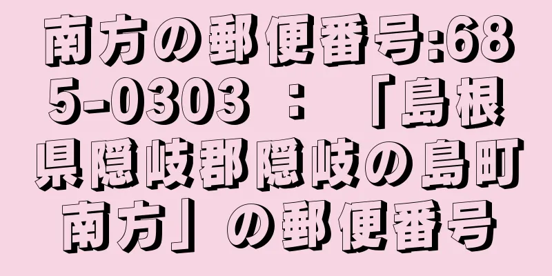 南方の郵便番号:685-0303 ： 「島根県隠岐郡隠岐の島町南方」の郵便番号