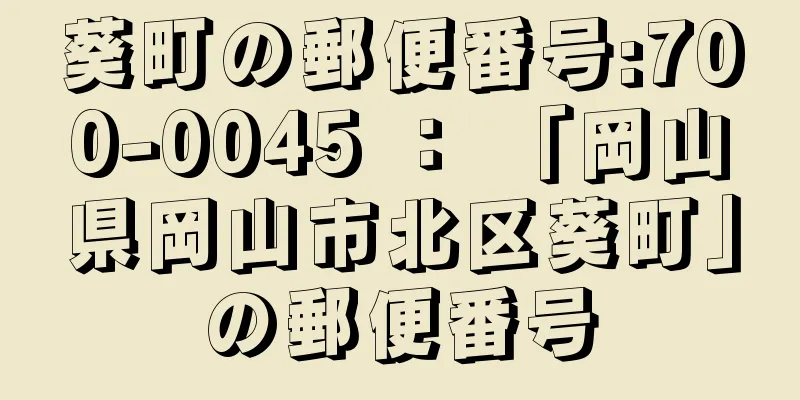 葵町の郵便番号:700-0045 ： 「岡山県岡山市北区葵町」の郵便番号