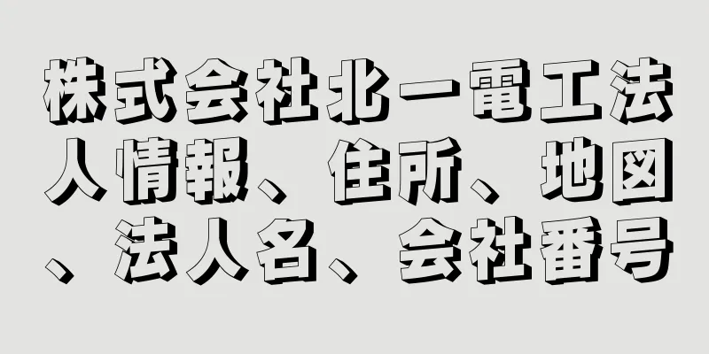 株式会社北一電工法人情報、住所、地図、法人名、会社番号