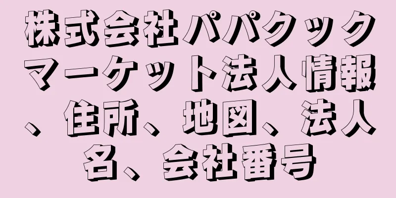 株式会社パパクックマーケット法人情報、住所、地図、法人名、会社番号