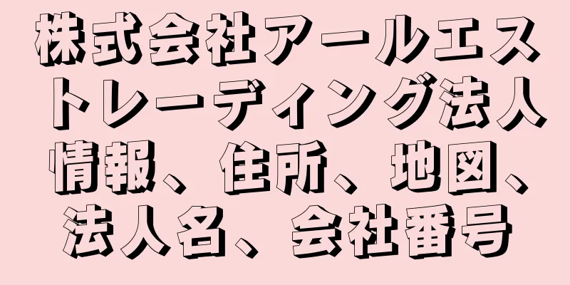 株式会社アールエストレーディング法人情報、住所、地図、法人名、会社番号