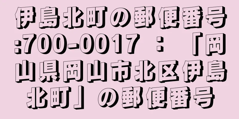 伊島北町の郵便番号:700-0017 ： 「岡山県岡山市北区伊島北町」の郵便番号