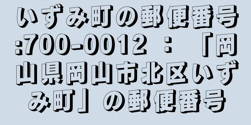 いずみ町の郵便番号:700-0012 ： 「岡山県岡山市北区いずみ町」の郵便番号