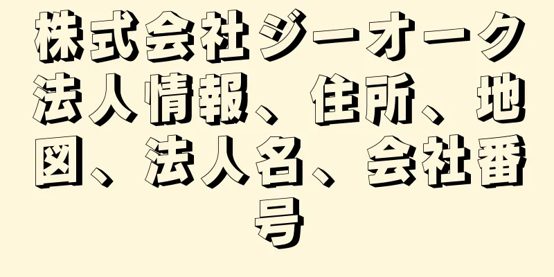 株式会社ジーオーク法人情報、住所、地図、法人名、会社番号