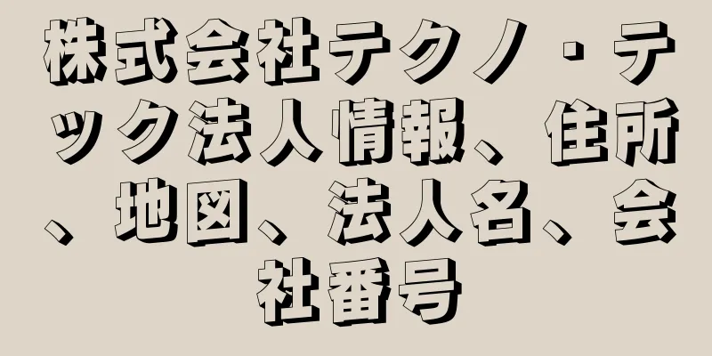 株式会社テクノ・テック法人情報、住所、地図、法人名、会社番号