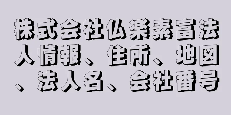 株式会社仏楽素富法人情報、住所、地図、法人名、会社番号