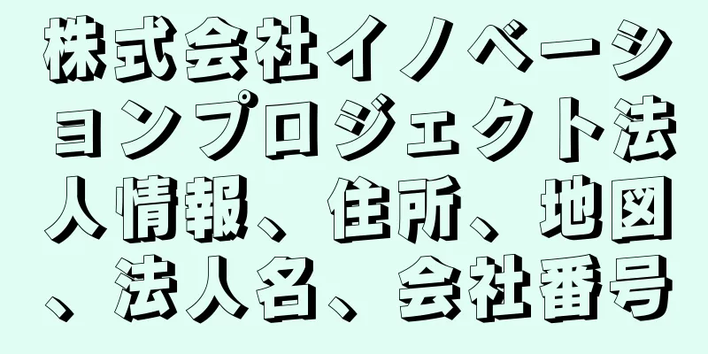 株式会社イノベーションプロジェクト法人情報、住所、地図、法人名、会社番号